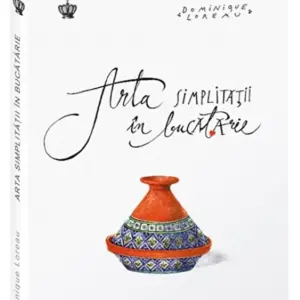 Arta simplitatii in bucatarie - Dominique Loreau